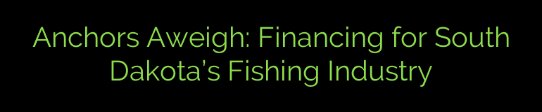 Anchors Aweigh: Financing for South Dakota’s Fishing Industry