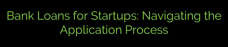 Bank Loans for Startups: Navigating the Application Process