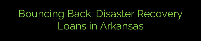Bouncing Back: Disaster Recovery Loans in Arkansas