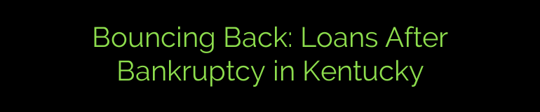 Bouncing Back: Loans After Bankruptcy in Kentucky