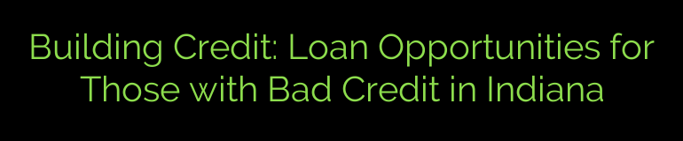 Building Credit: Loan Opportunities for Those with Bad Credit in Indiana