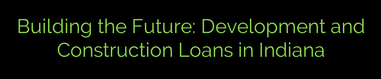 Building the Future: Development and Construction Loans in Indiana
