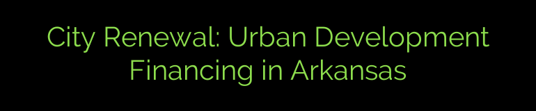 City Renewal: Urban Development Financing in Arkansas