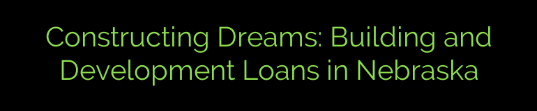 Constructing Dreams: Building and Development Loans in Nebraska