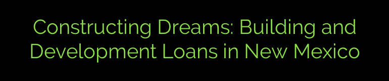 Constructing Dreams: Building and Development Loans in New Mexico