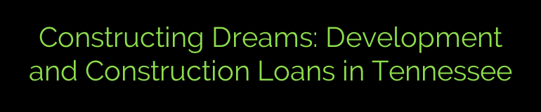Constructing Dreams: Development and Construction Loans in Tennessee
