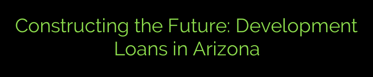 Constructing the Future: Development Loans in Arizona