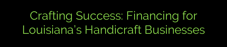 Crafting Success: Financing for Louisiana’s Handicraft Businesses