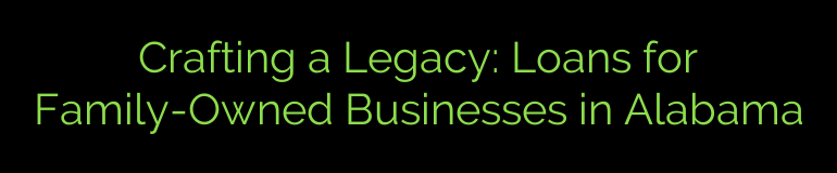 Crafting a Legacy: Loans for Family-Owned Businesses in Alabama