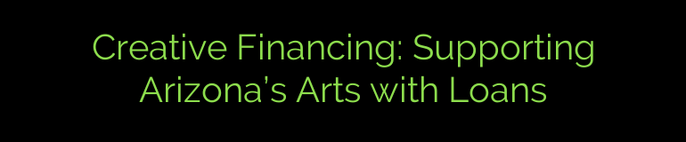 Creative Financing: Supporting Arizona’s Arts with Loans