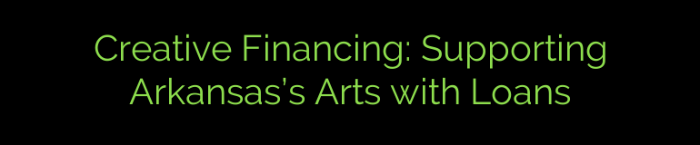 Creative Financing: Supporting Arkansas’s Arts with Loans