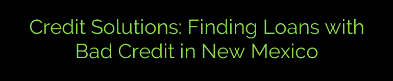 Credit Solutions: Finding Loans with Bad Credit in New Mexico