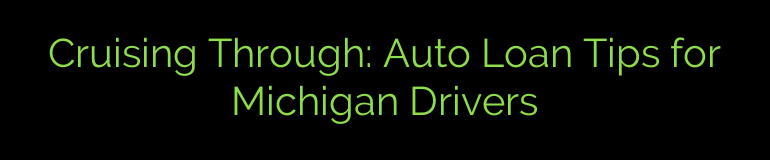 Cruising Through: Auto Loan Tips for Michigan Drivers