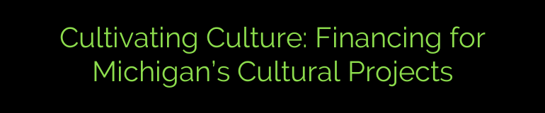 Cultivating Culture: Financing for Michigan’s Cultural Projects