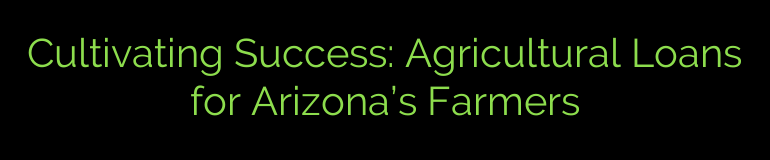 Cultivating Success: Agricultural Loans for Arizona’s Farmers