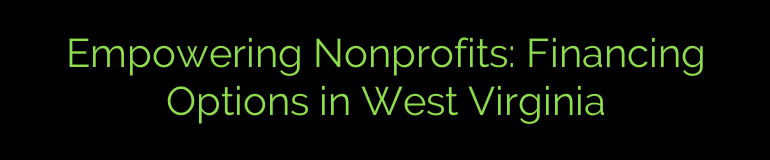 Empowering Nonprofits: Financing Options in West Virginia