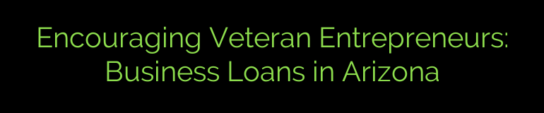 Encouraging Veteran Entrepreneurs: Business Loans in Arizona