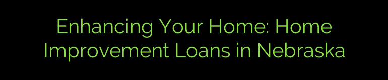 Enhancing Your Home: Home Improvement Loans in Nebraska