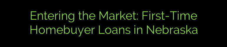 Entering the Market: First-Time Homebuyer Loans in Nebraska