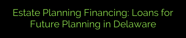 Estate Planning Financing: Loans for Future Planning in Delaware