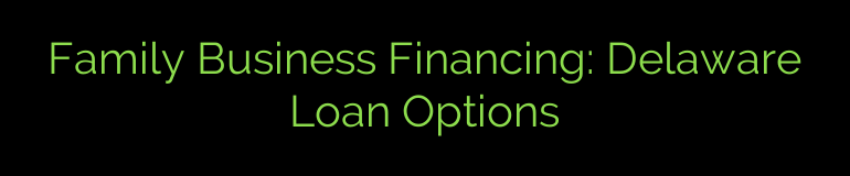 Family Business Financing: Delaware Loan Options