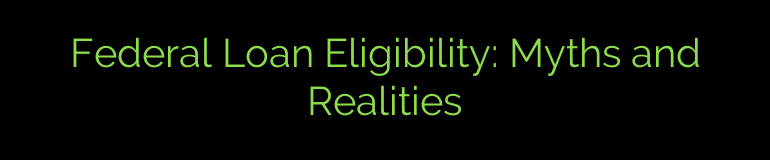 Federal Loan Eligibility: Myths and Realities
