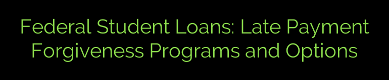 Federal Student Loans: Late Payment Forgiveness Programs and Options