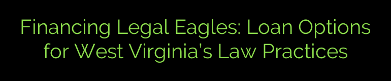 Financing Legal Eagles: Loan Options for West Virginia’s Law Practices