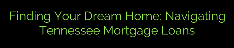 Finding Your Dream Home: Navigating Tennessee Mortgage Loans