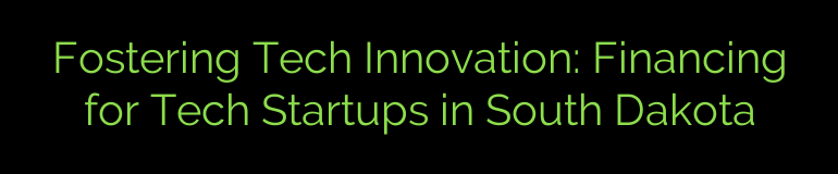 Fostering Tech Innovation: Financing for Tech Startups in South Dakota