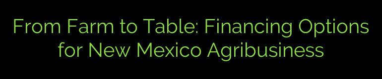 From Farm to Table: Financing Options for New Mexico Agribusiness