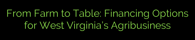 From Farm to Table: Financing Options for West Virginia’s Agribusiness