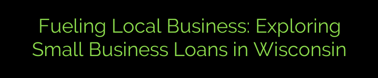 Fueling Local Business: Exploring Small Business Loans in Wisconsin