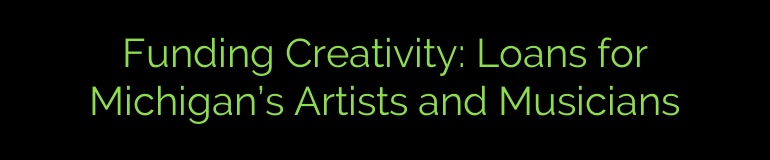 Funding Creativity: Loans for Michigan’s Artists and Musicians