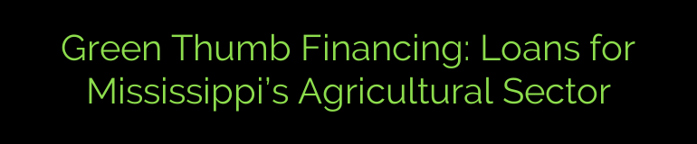 Green Thumb Financing: Loans for Mississippi’s Agricultural Sector