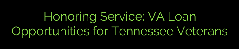 Honoring Service: VA Loan Opportunities for Tennessee Veterans