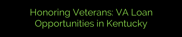 Honoring Veterans: VA Loan Opportunities in Kentucky