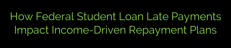 How Federal Student Loan Late Payments Impact Income-Driven Repayment Plans