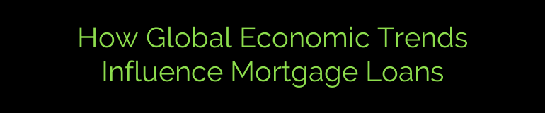 How Global Economic Trends Influence Mortgage Loans