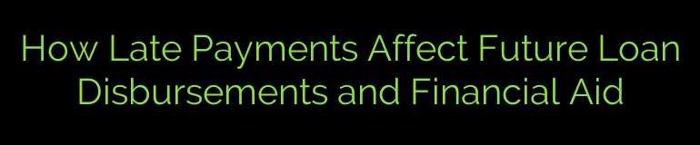 How Late Payments Affect Future Loan Disbursements and Financial Aid