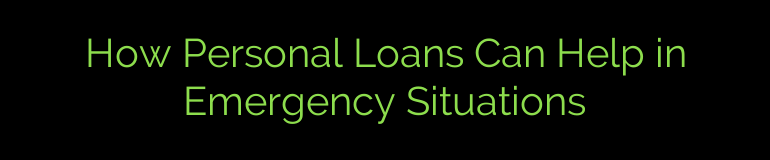 How Personal Loans Can Help in Emergency Situations
