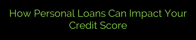 How Personal Loans Can Impact Your Credit Score