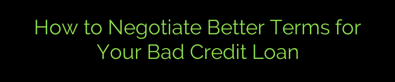 How to Negotiate Better Terms for Your Bad Credit Loan