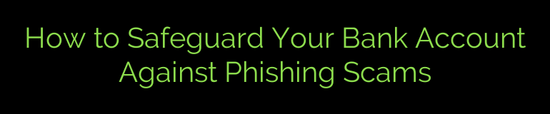 How to Safeguard Your Bank Account Against Phishing Scams