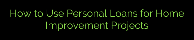 How to Use Personal Loans for Home Improvement Projects
