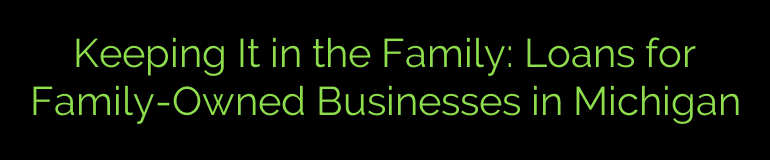 Keeping It in the Family: Loans for Family-Owned Businesses in Michigan