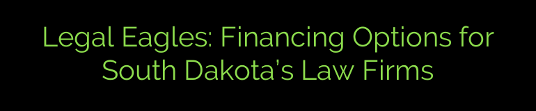 Legal Eagles: Financing Options for South Dakota’s Law Firms