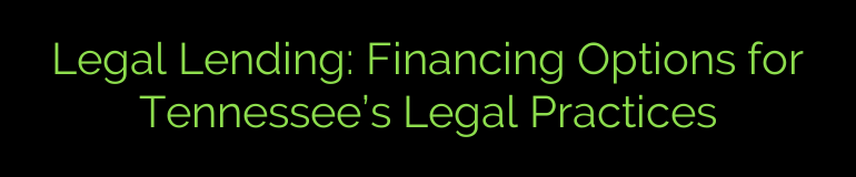 Legal Lending: Financing Options for Tennessee’s Legal Practices
