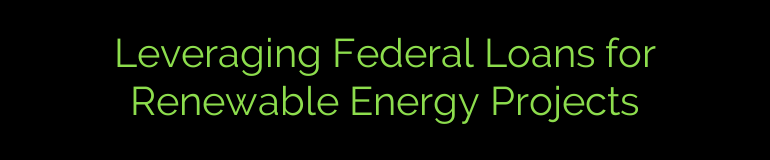 Leveraging Federal Loans for Renewable Energy Projects