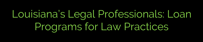 Louisiana’s Legal Professionals: Loan Programs for Law Practices